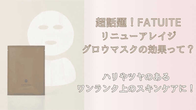 超話題！FATUITEリニューアレイジグロウマスクの効果って？ハリやツヤ